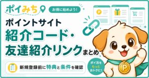 ポイントサイト（ポイ活サイト）新規登録・友達紹介コードまとめ